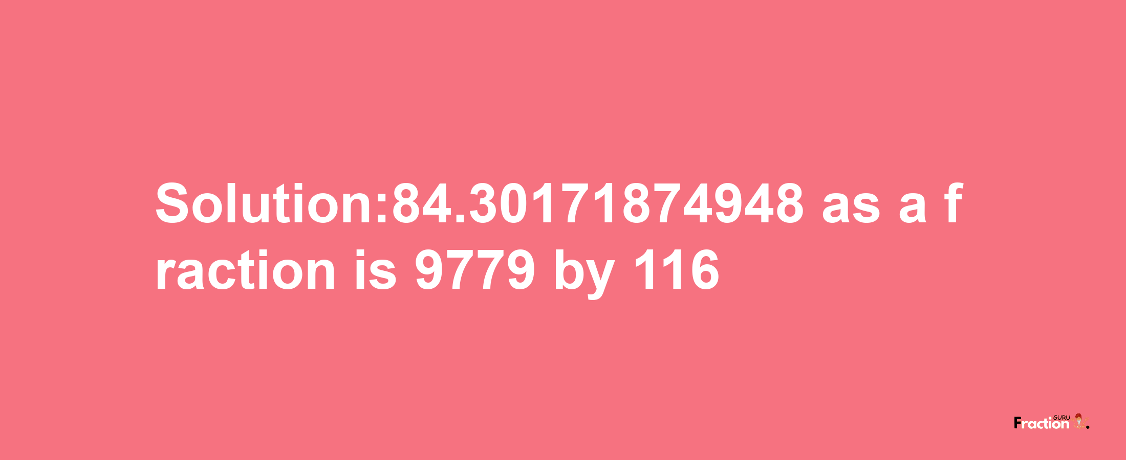 Solution:84.30171874948 as a fraction is 9779/116