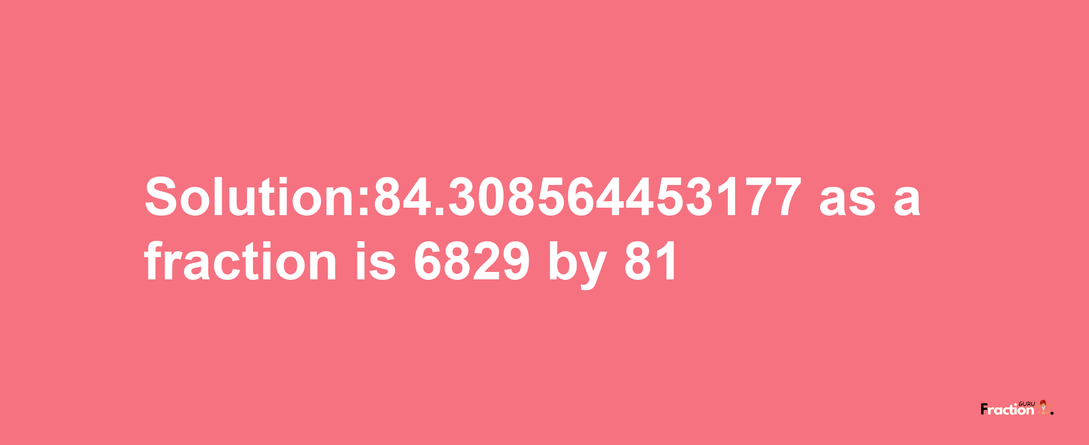 Solution:84.308564453177 as a fraction is 6829/81