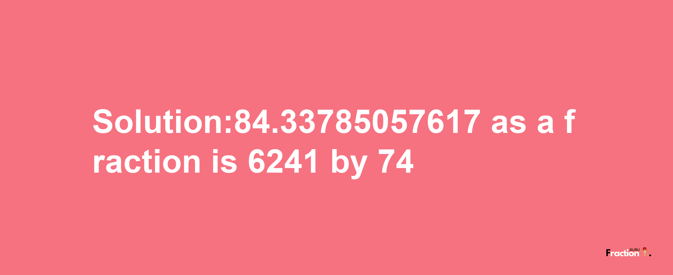 Solution:84.33785057617 as a fraction is 6241/74