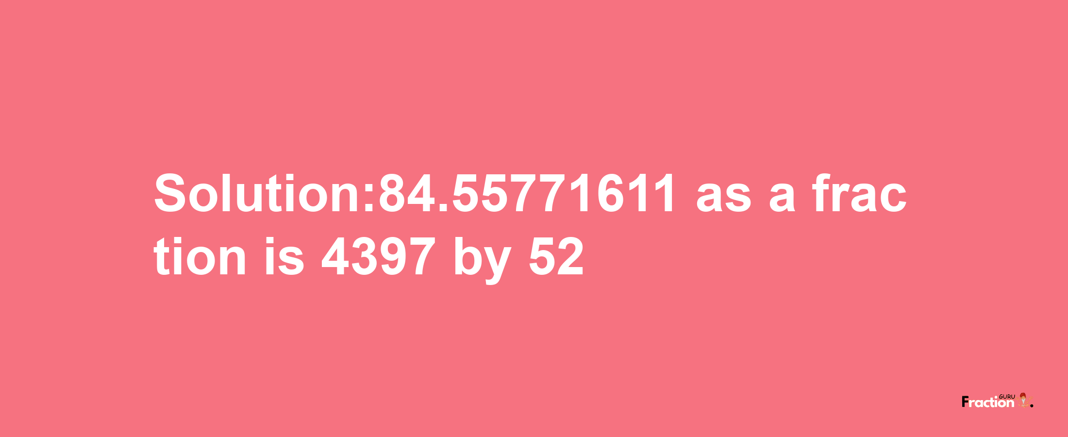 Solution:84.55771611 as a fraction is 4397/52