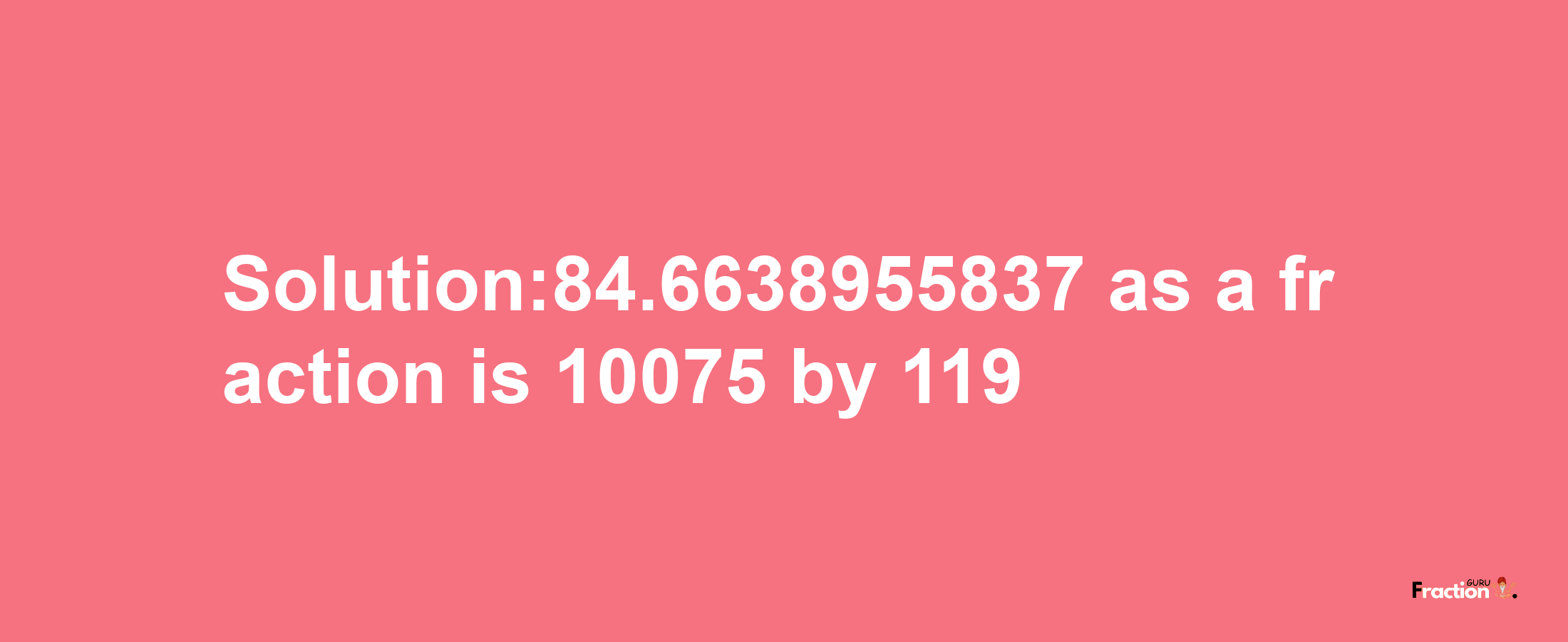 Solution:84.6638955837 as a fraction is 10075/119