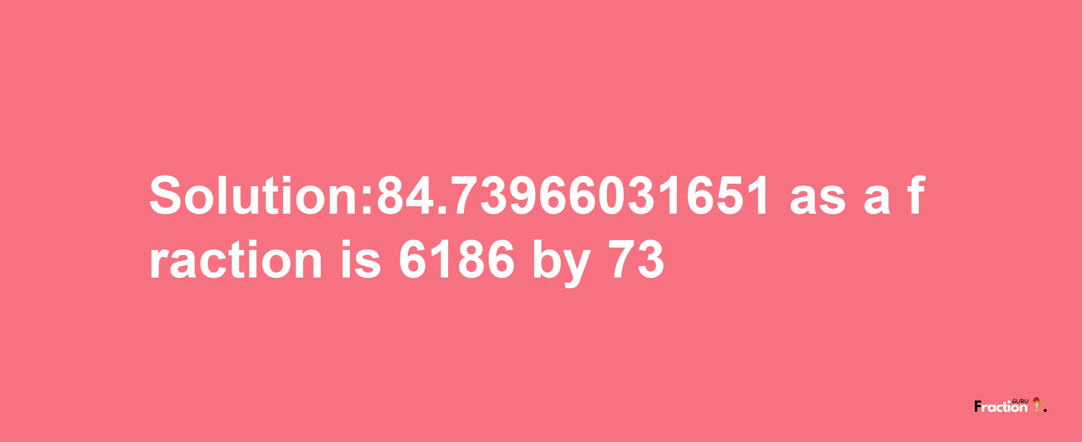 Solution:84.73966031651 as a fraction is 6186/73