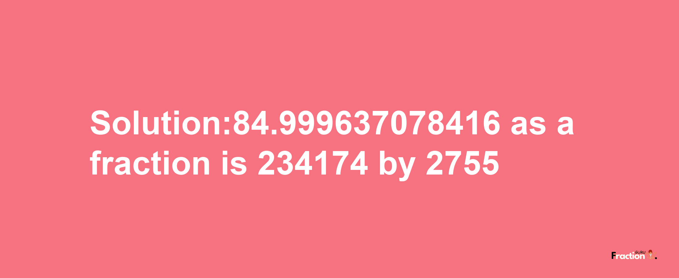 Solution:84.999637078416 as a fraction is 234174/2755