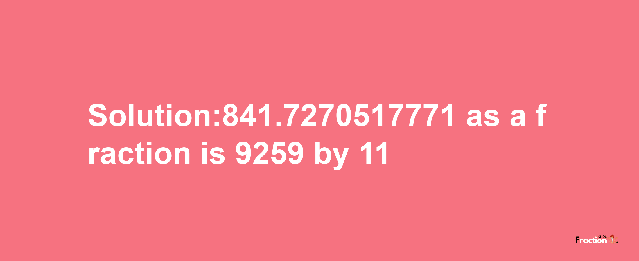 Solution:841.7270517771 as a fraction is 9259/11