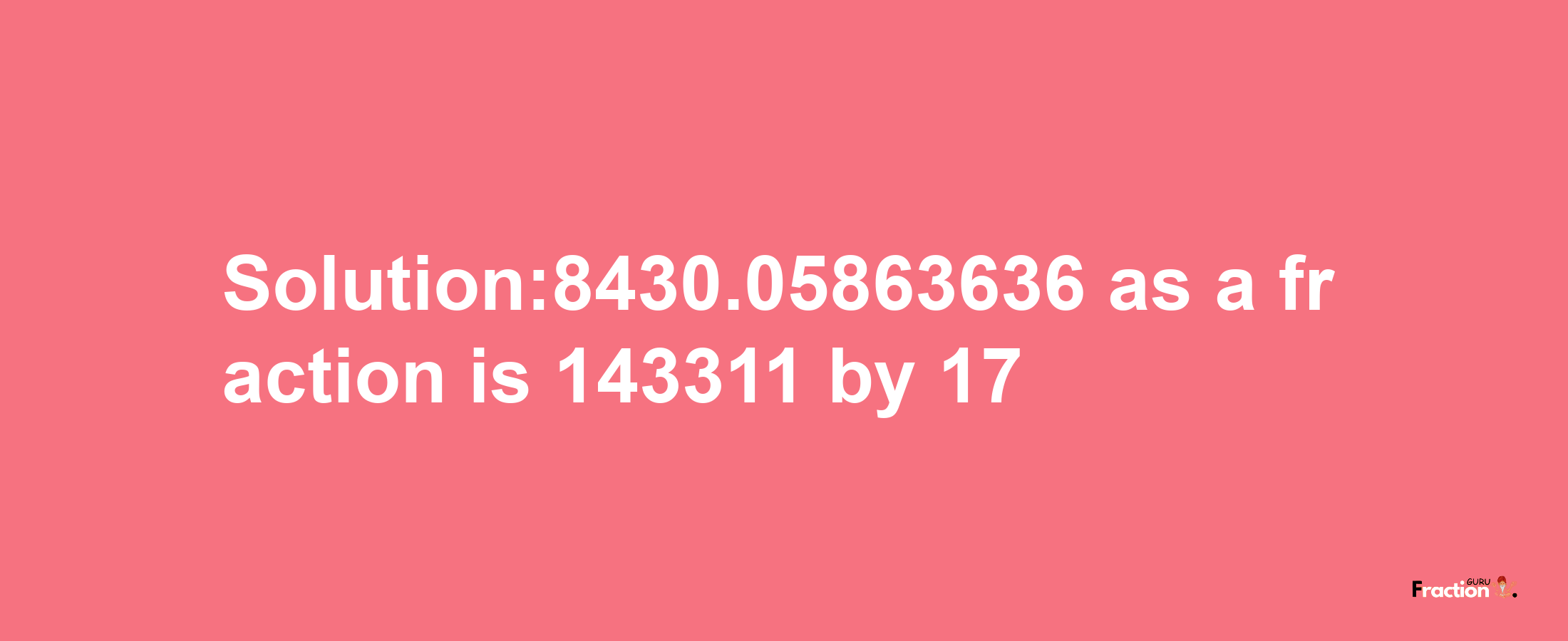 Solution:8430.05863636 as a fraction is 143311/17