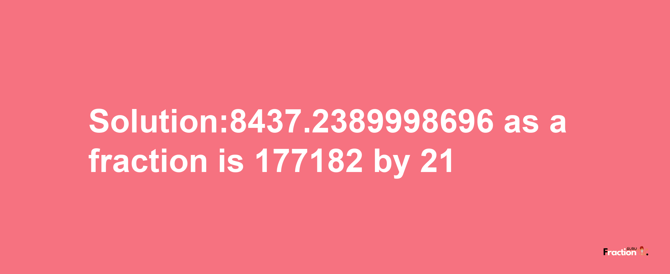 Solution:8437.2389998696 as a fraction is 177182/21