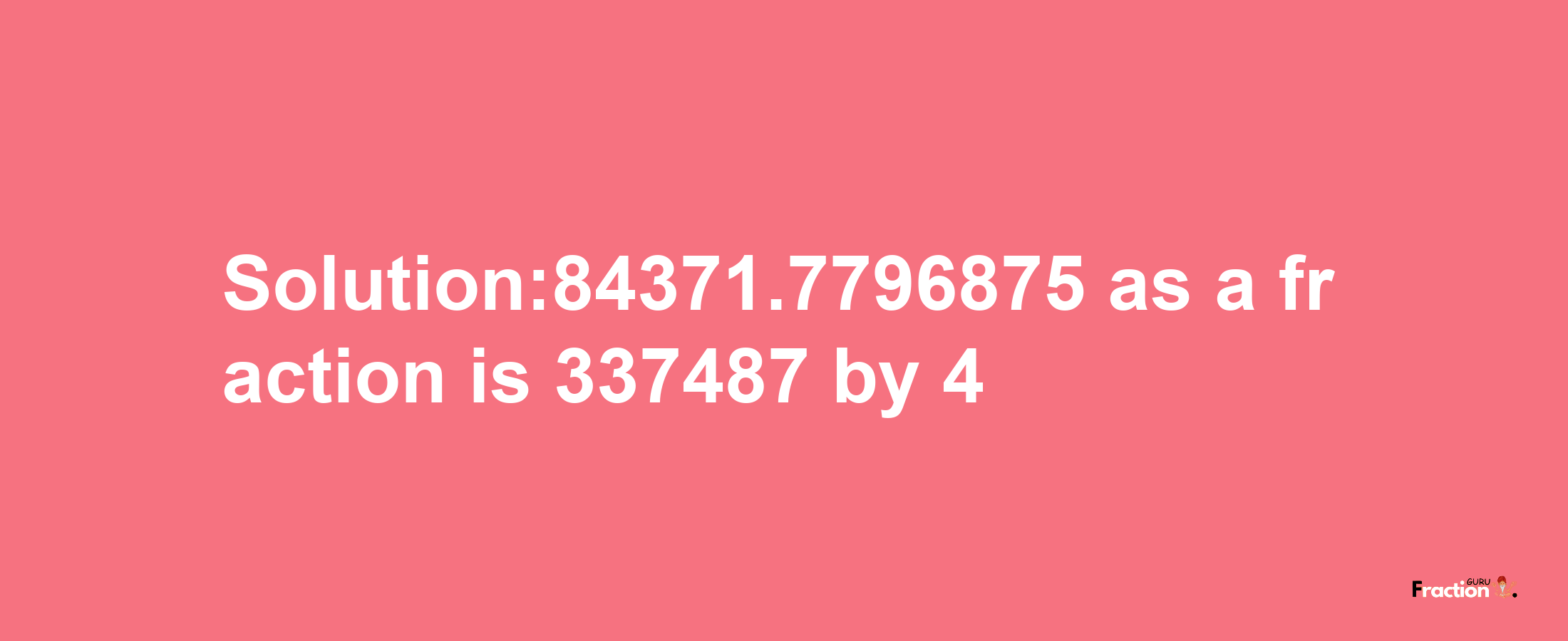 Solution:84371.7796875 as a fraction is 337487/4