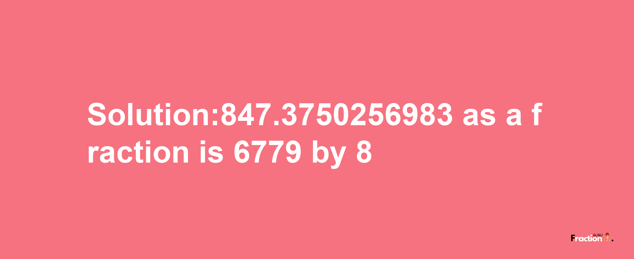 Solution:847.3750256983 as a fraction is 6779/8