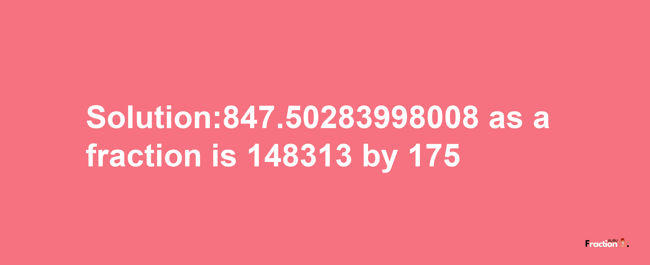 Solution:847.50283998008 as a fraction is 148313/175