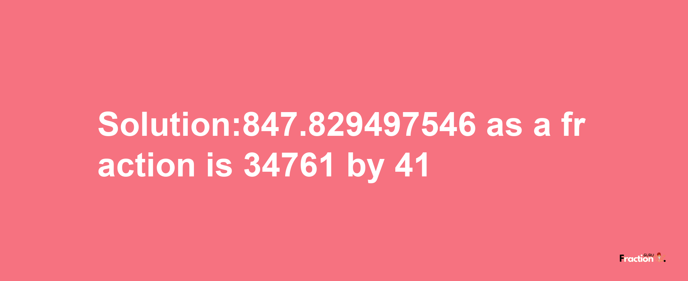 Solution:847.829497546 as a fraction is 34761/41