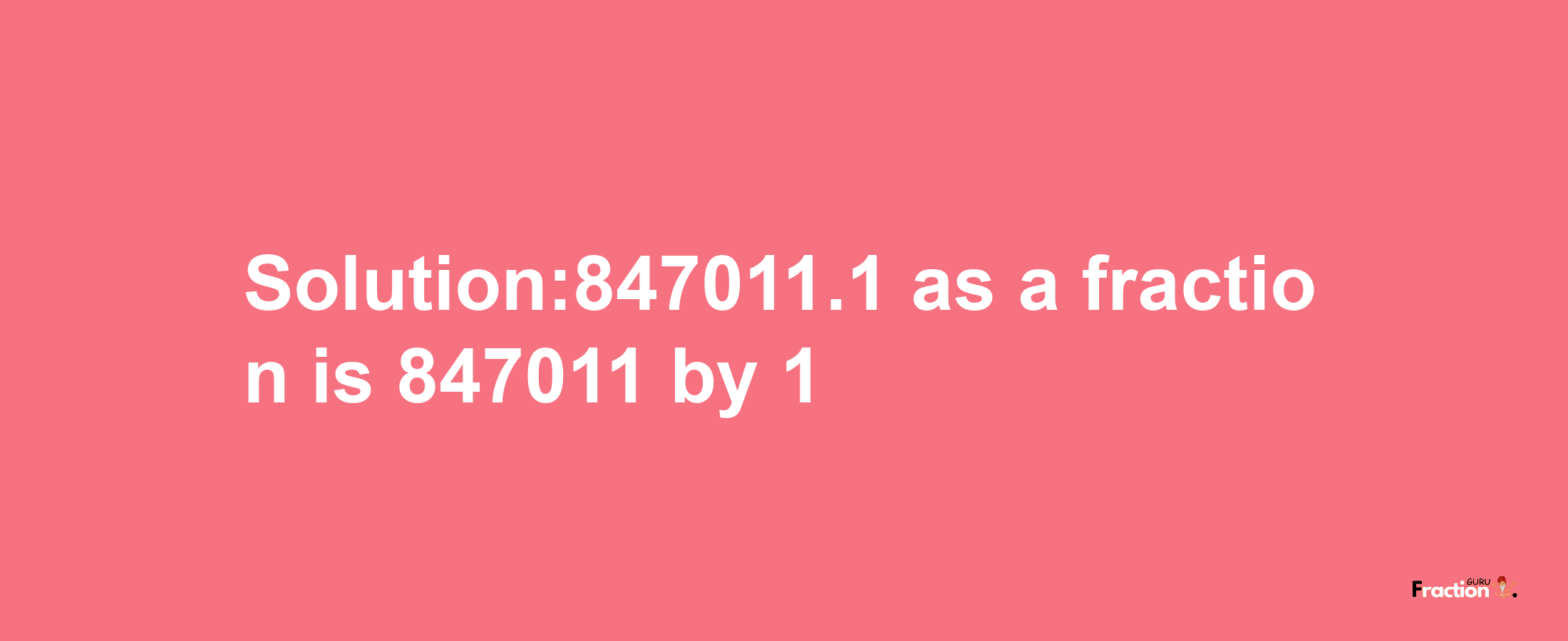 Solution:847011.1 as a fraction is 847011/1