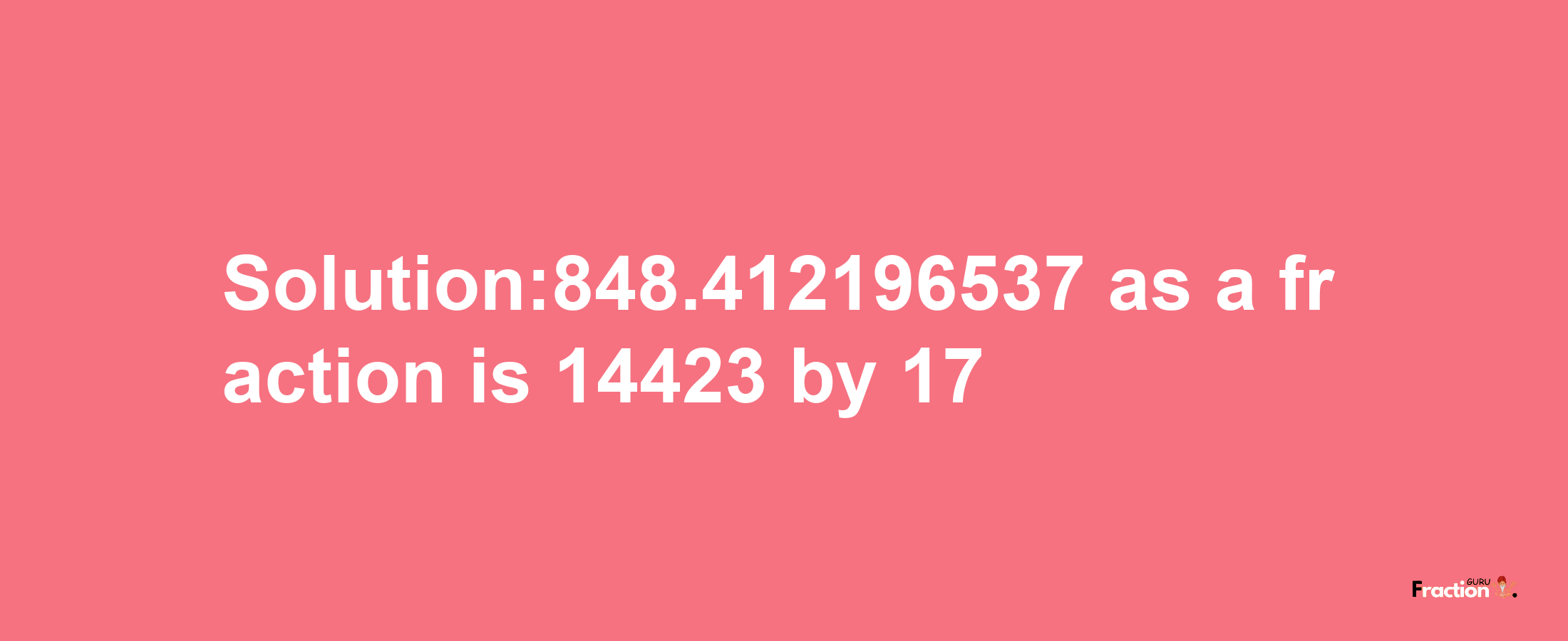 Solution:848.412196537 as a fraction is 14423/17