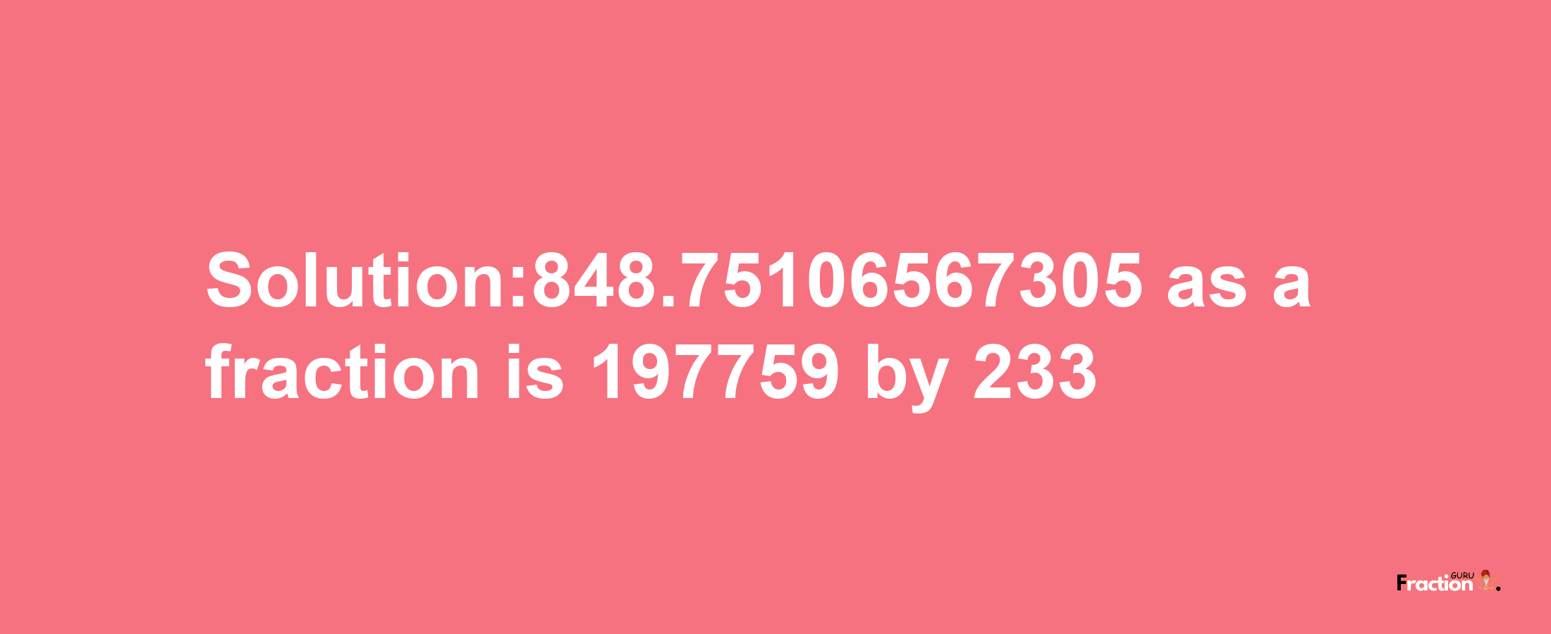 Solution:848.75106567305 as a fraction is 197759/233