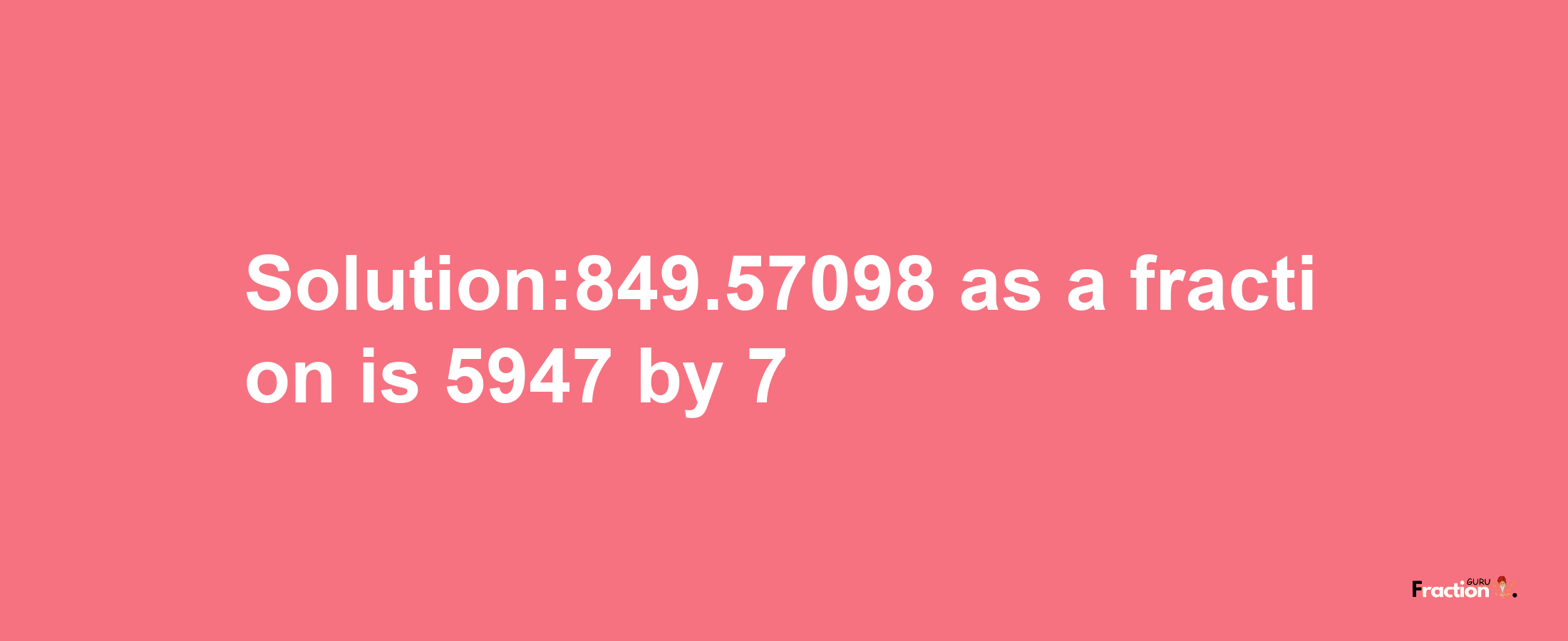 Solution:849.57098 as a fraction is 5947/7