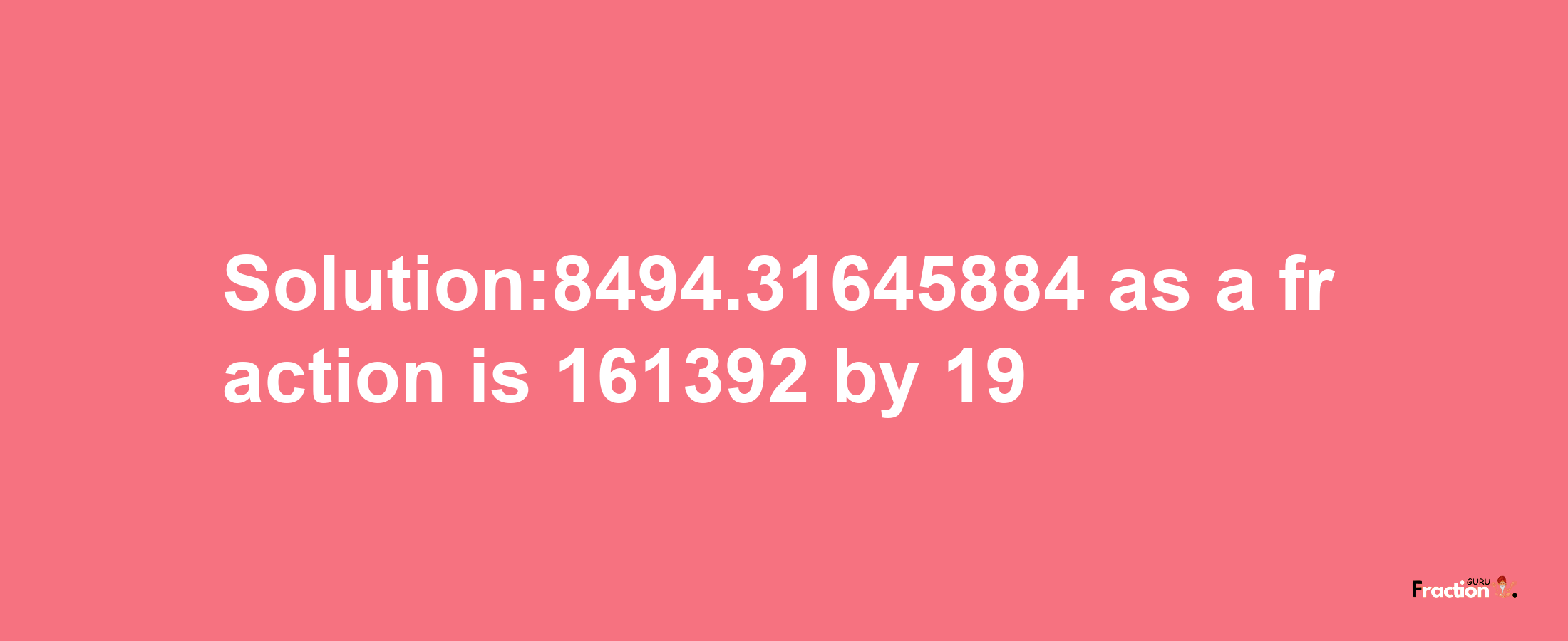 Solution:8494.31645884 as a fraction is 161392/19