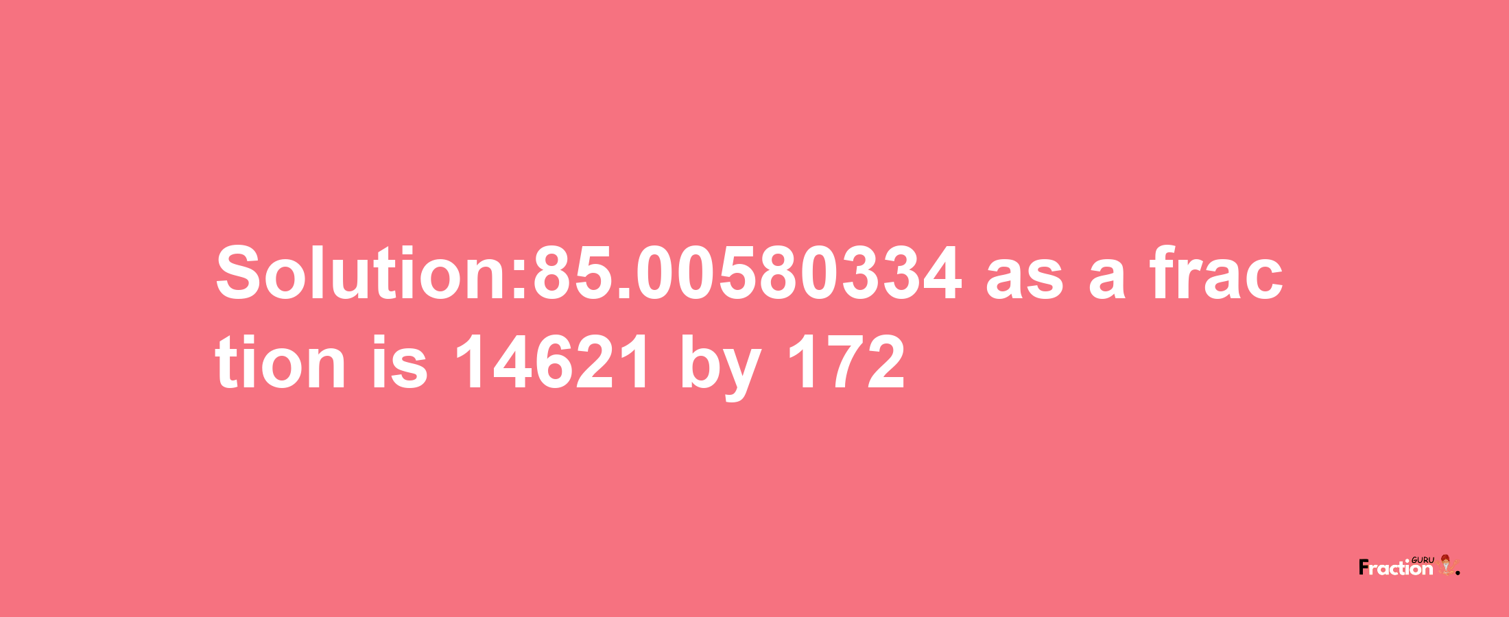 Solution:85.00580334 as a fraction is 14621/172