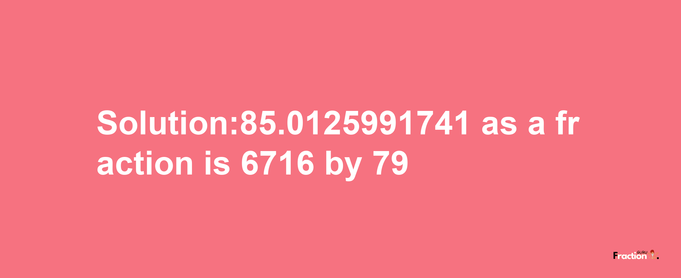 Solution:85.0125991741 as a fraction is 6716/79