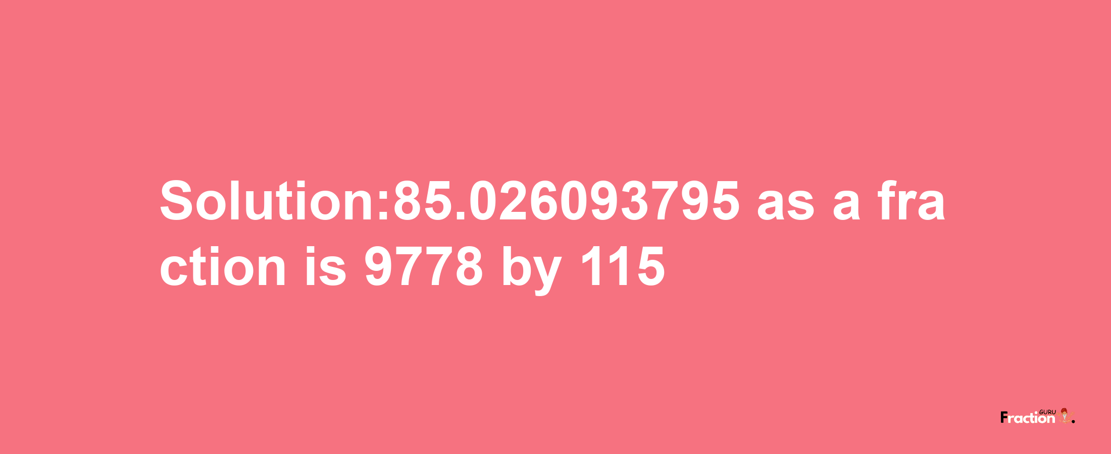 Solution:85.026093795 as a fraction is 9778/115