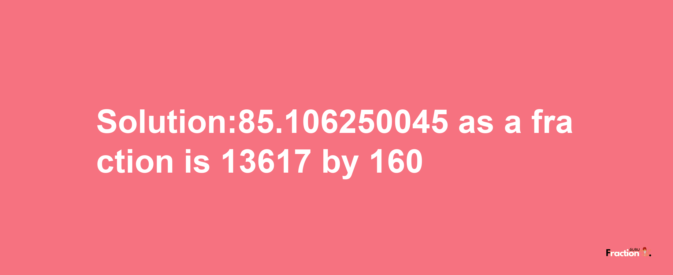 Solution:85.106250045 as a fraction is 13617/160