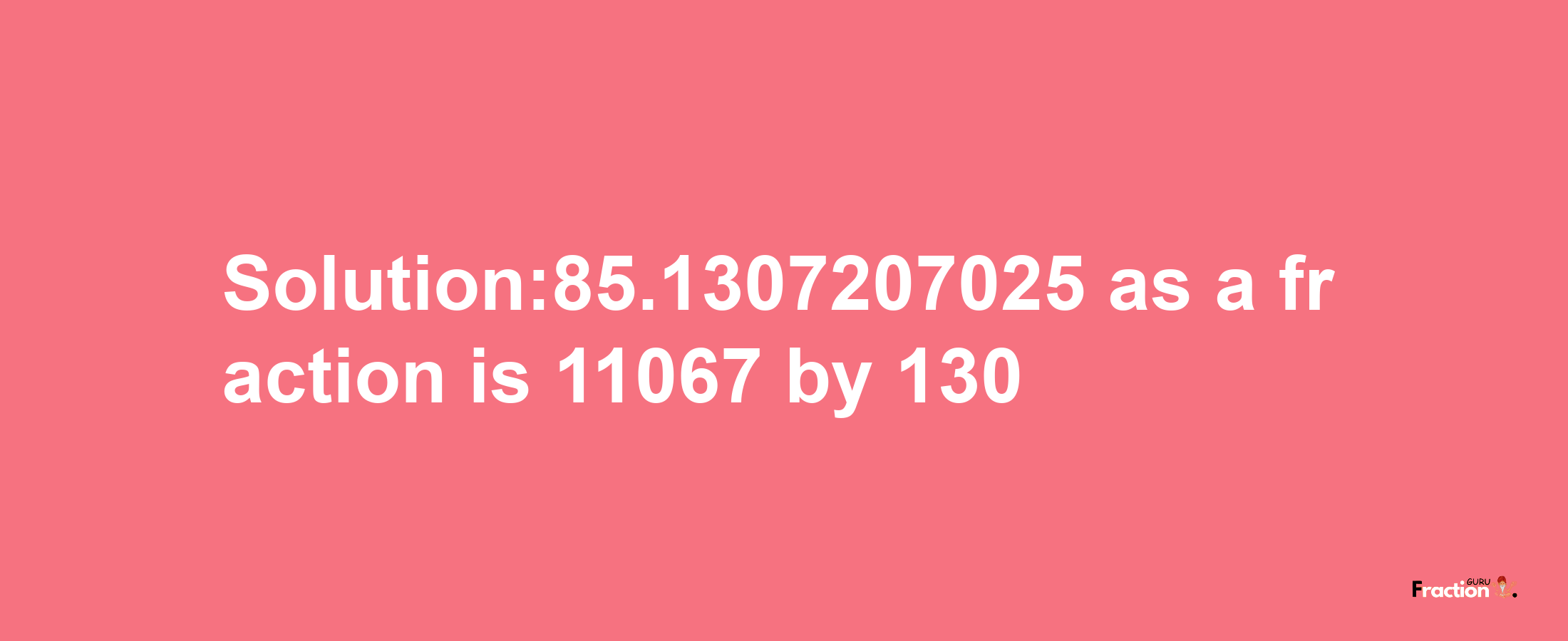 Solution:85.1307207025 as a fraction is 11067/130