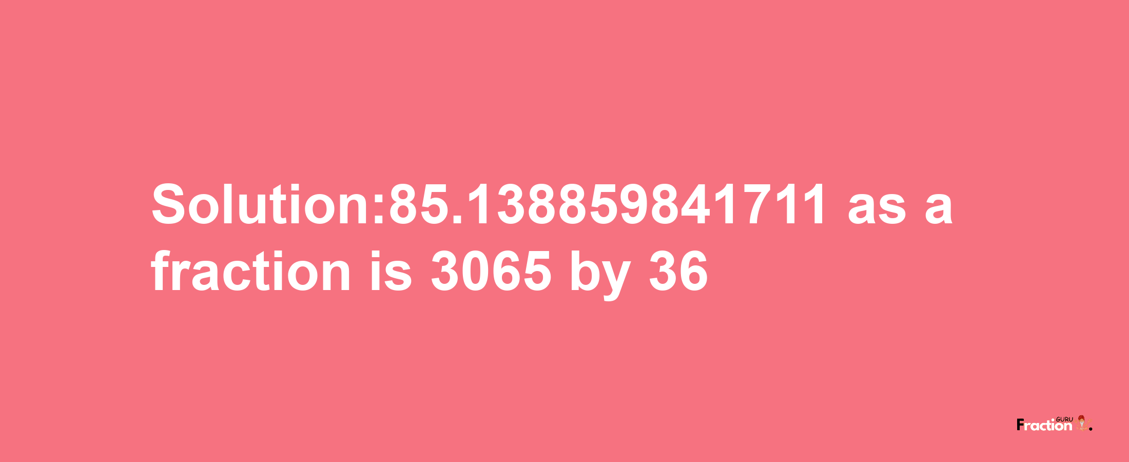 Solution:85.138859841711 as a fraction is 3065/36