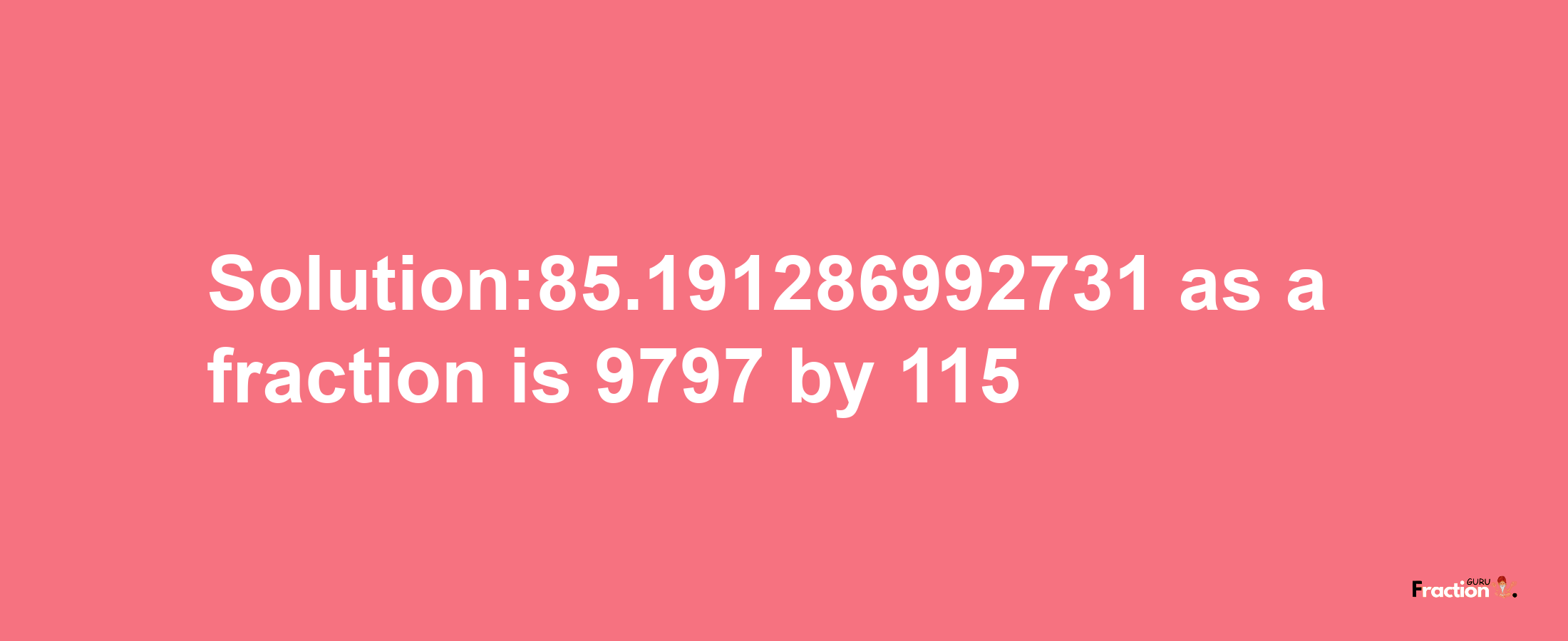 Solution:85.191286992731 as a fraction is 9797/115