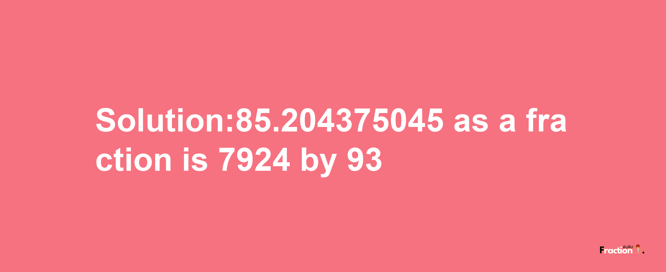 Solution:85.204375045 as a fraction is 7924/93