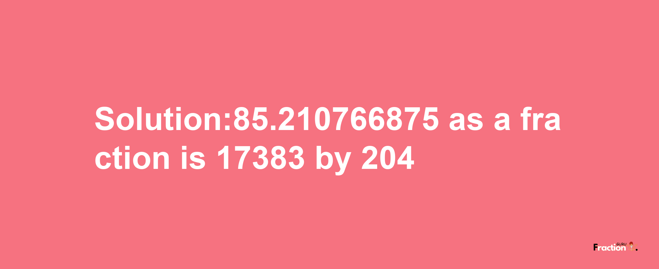 Solution:85.210766875 as a fraction is 17383/204