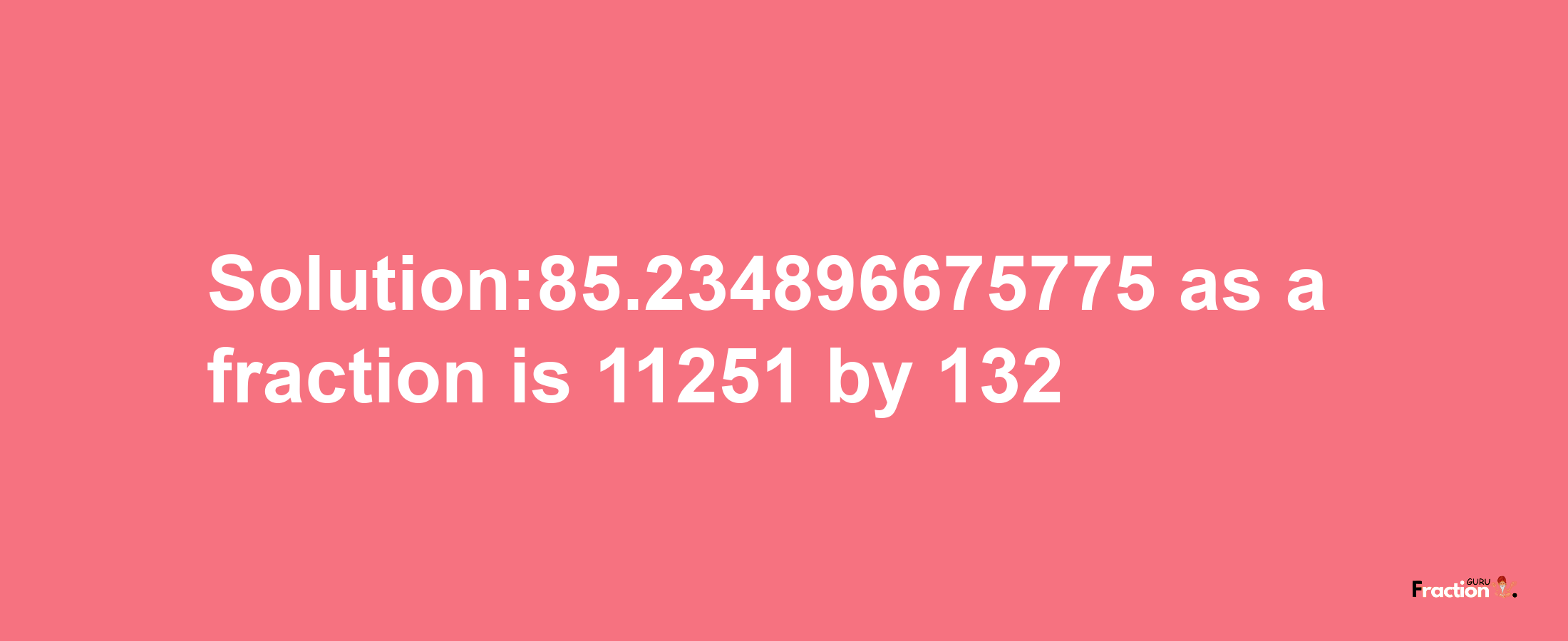 Solution:85.234896675775 as a fraction is 11251/132