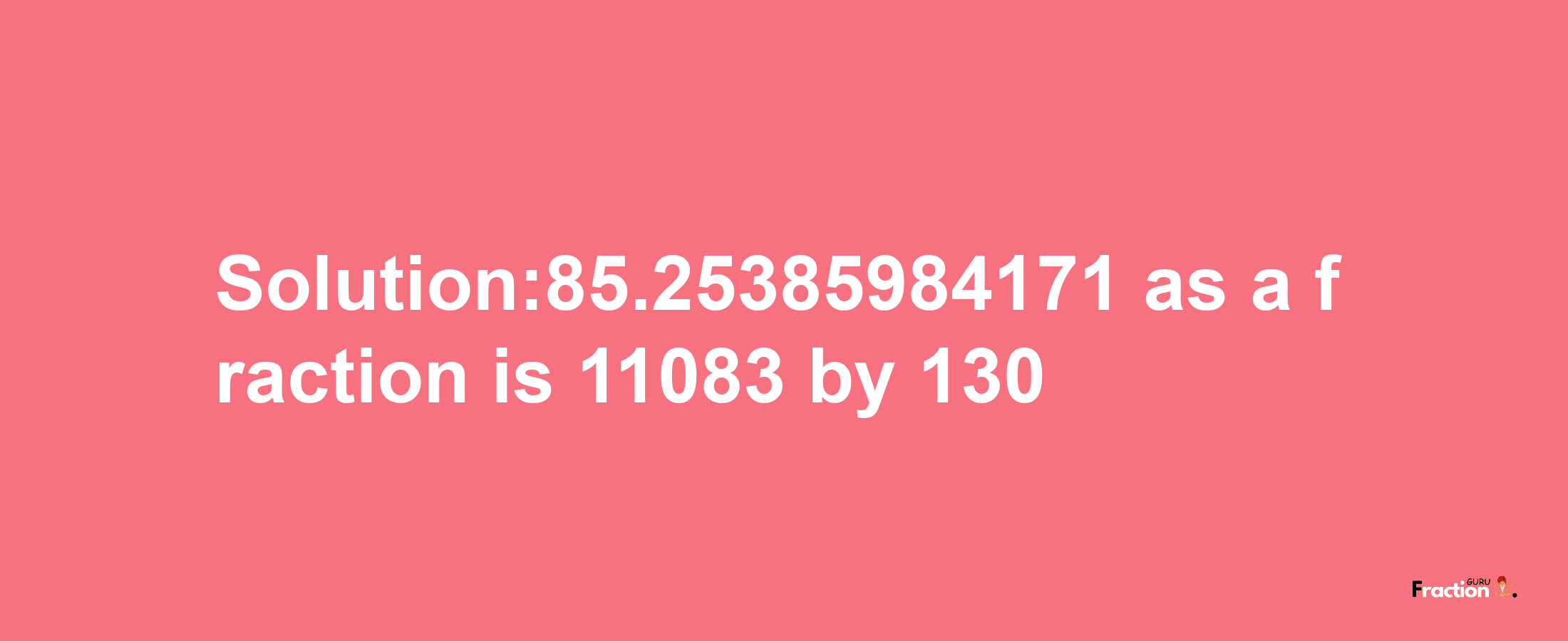 Solution:85.25385984171 as a fraction is 11083/130