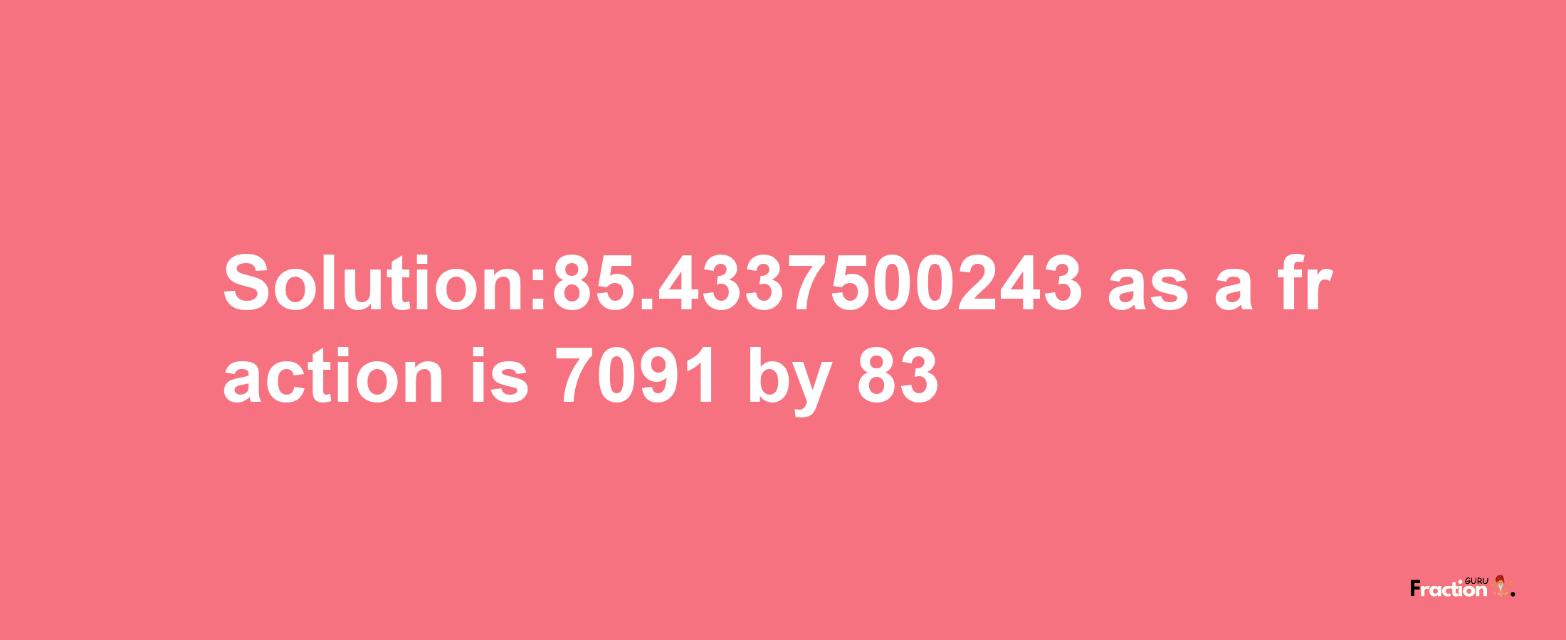 Solution:85.4337500243 as a fraction is 7091/83