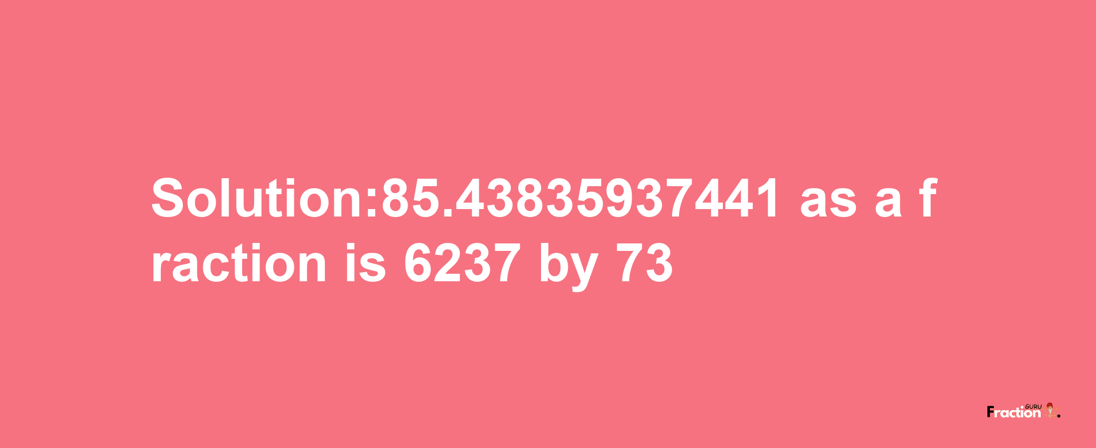 Solution:85.43835937441 as a fraction is 6237/73