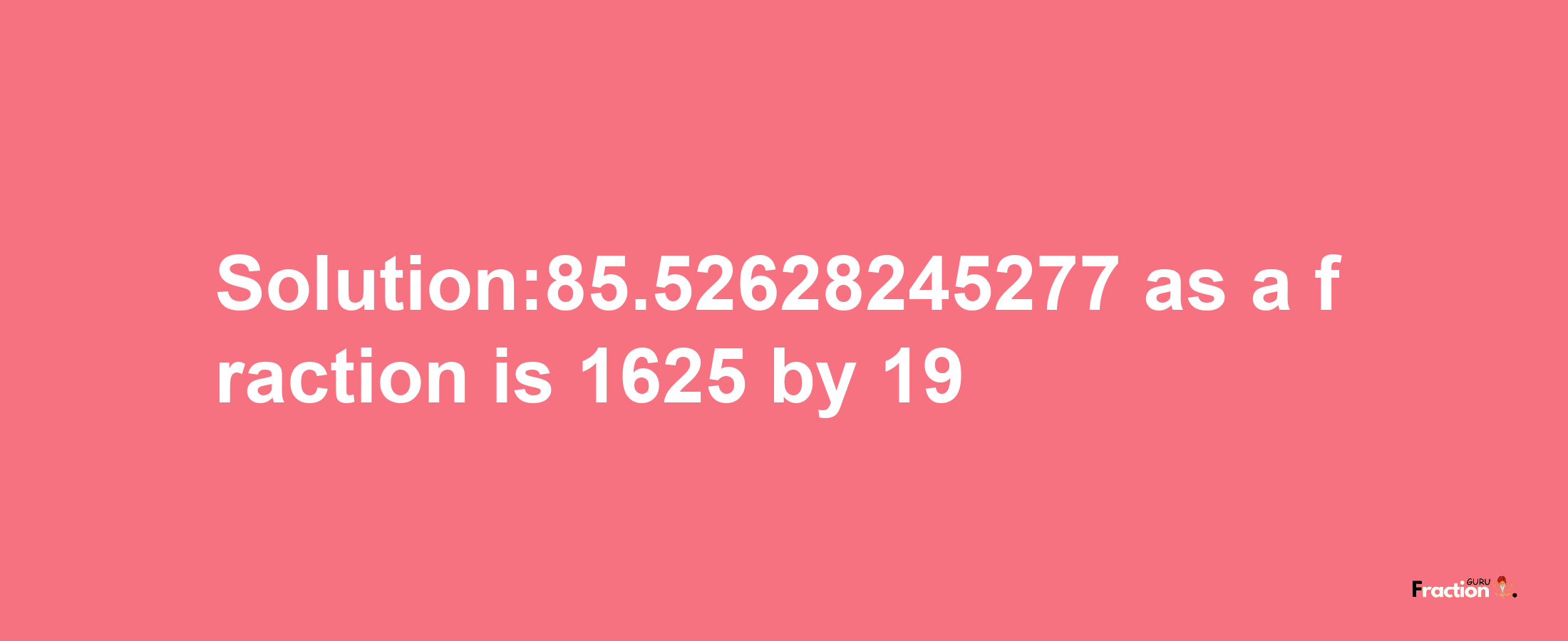 Solution:85.52628245277 as a fraction is 1625/19