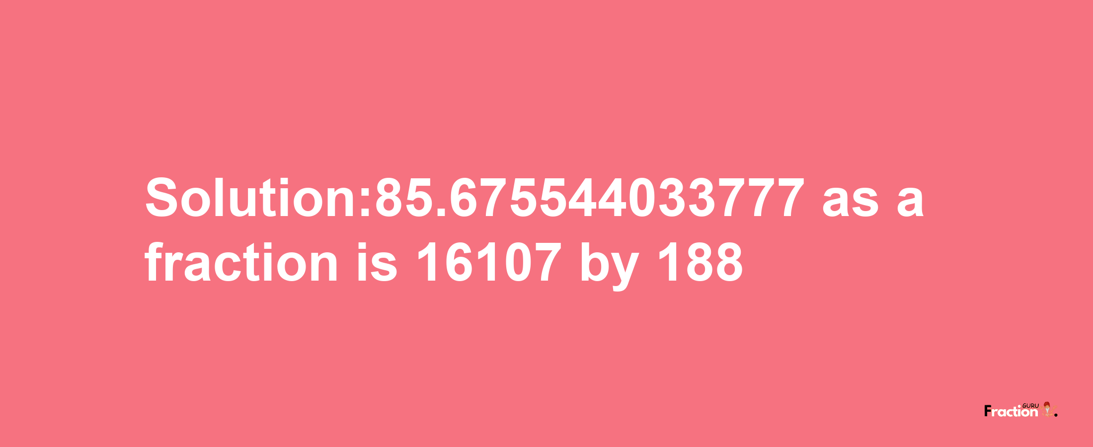 Solution:85.675544033777 as a fraction is 16107/188