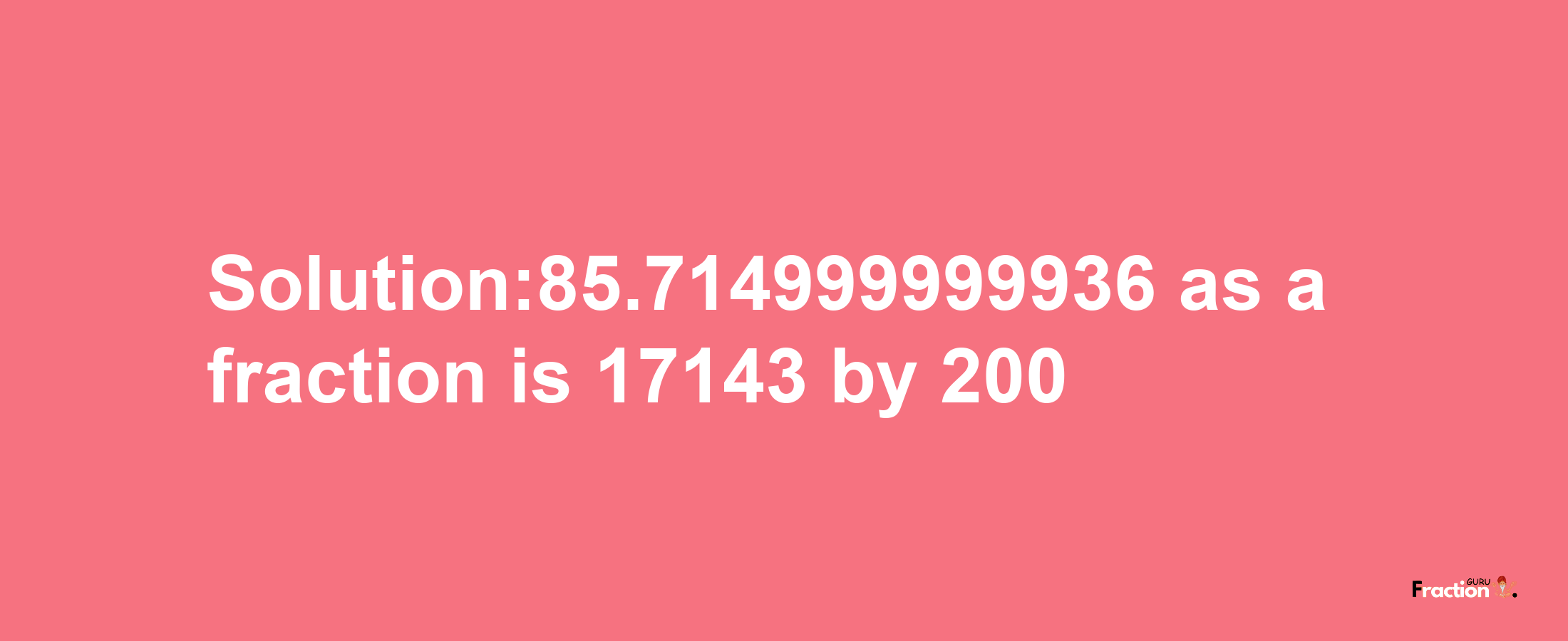 Solution:85.714999999936 as a fraction is 17143/200