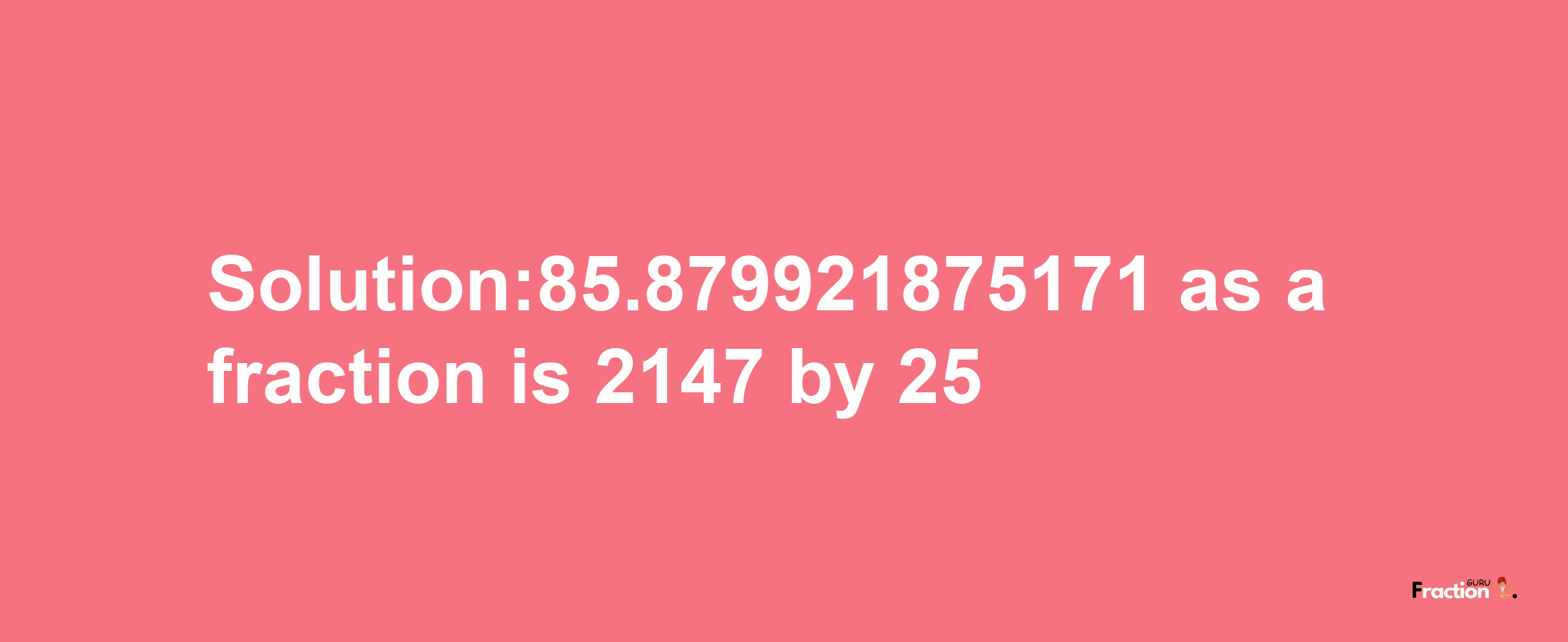 Solution:85.879921875171 as a fraction is 2147/25