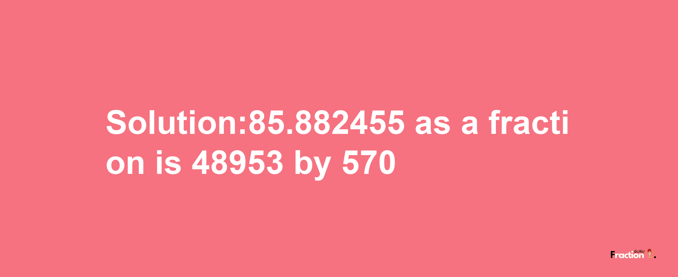 Solution:85.882455 as a fraction is 48953/570