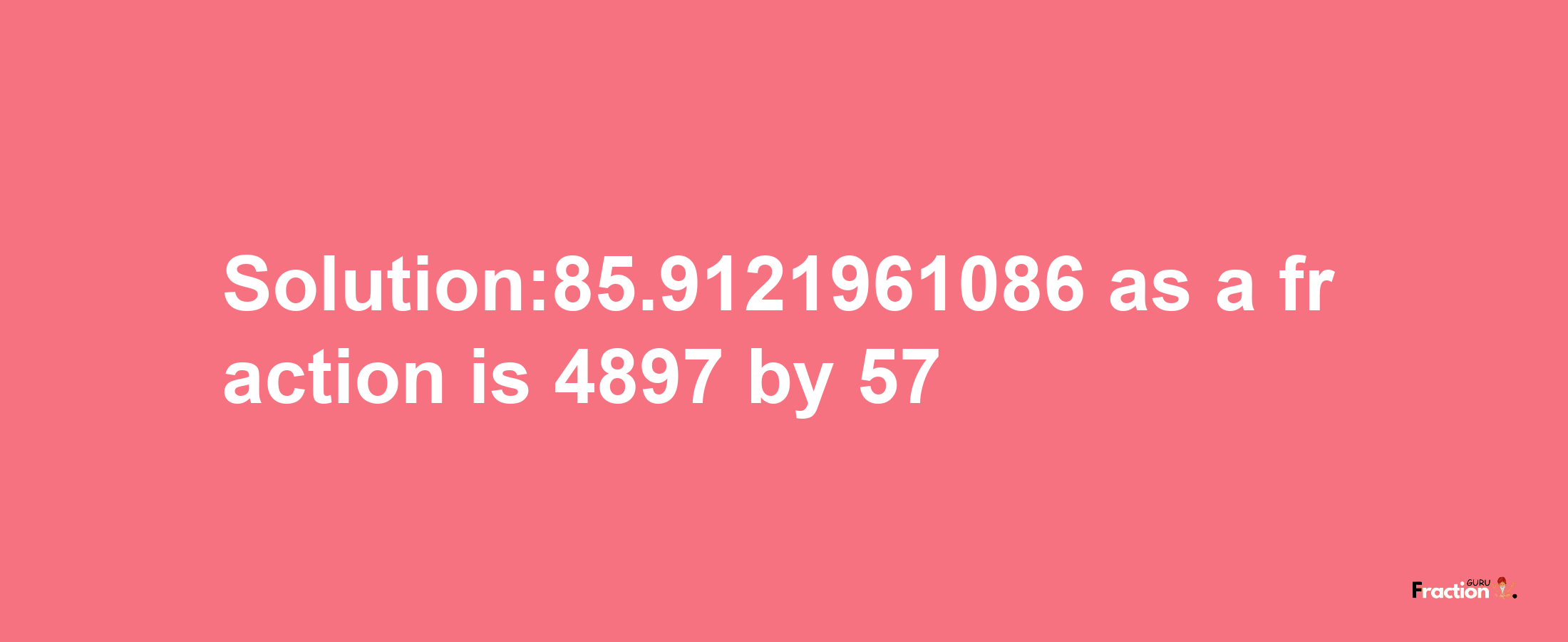 Solution:85.9121961086 as a fraction is 4897/57