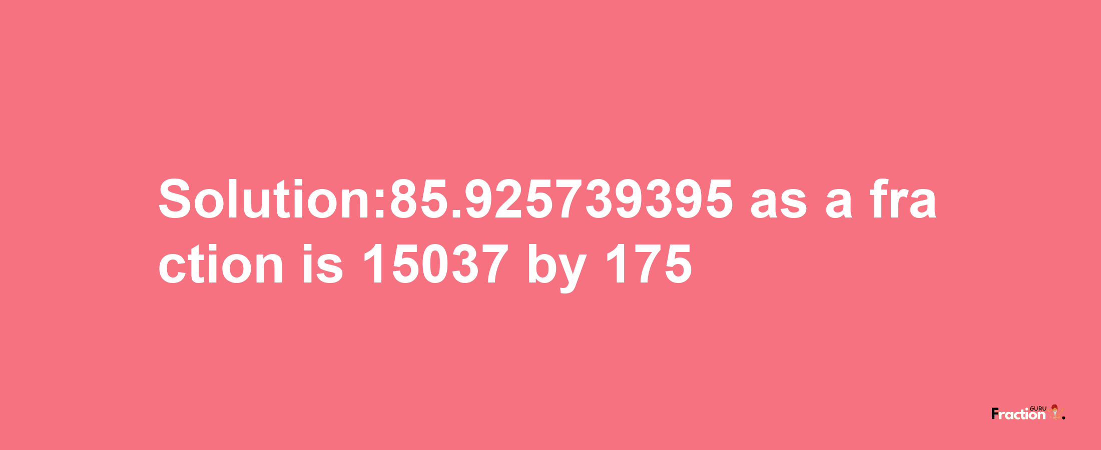 Solution:85.925739395 as a fraction is 15037/175