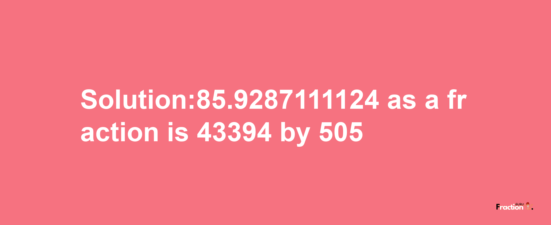 Solution:85.9287111124 as a fraction is 43394/505