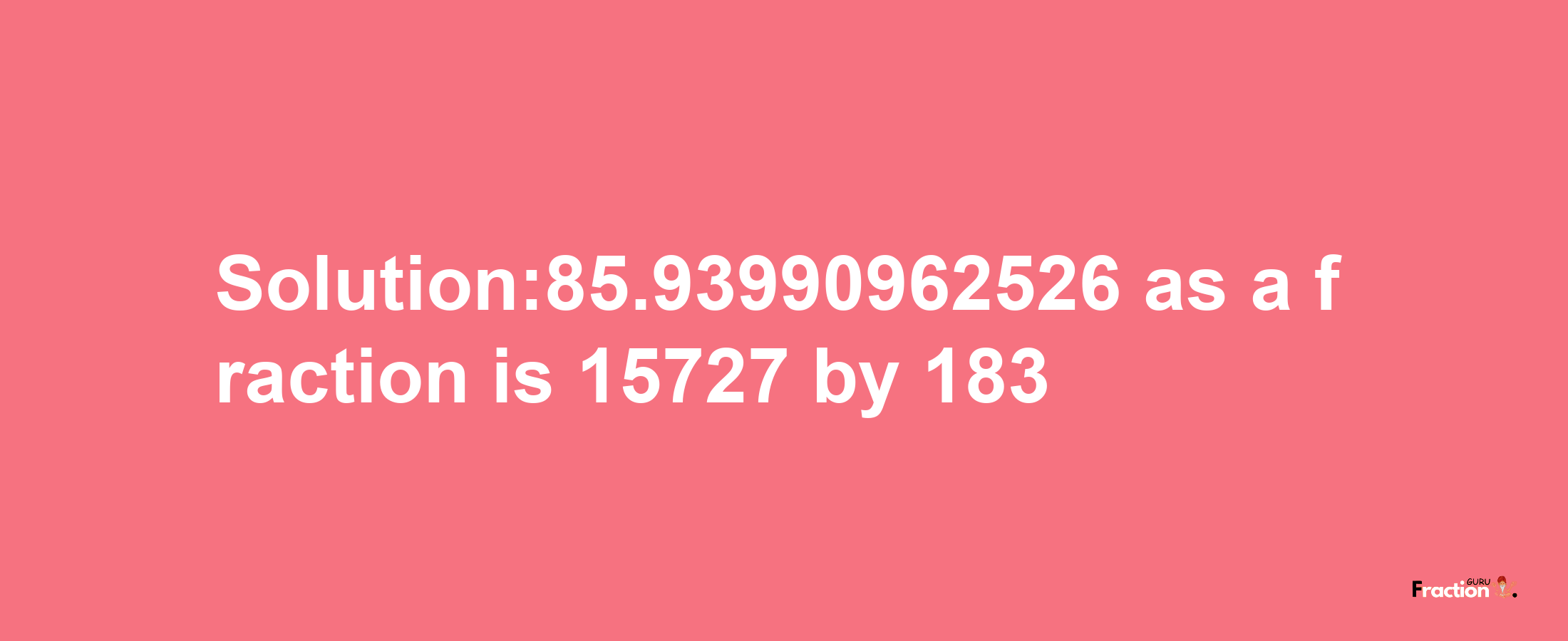 Solution:85.93990962526 as a fraction is 15727/183