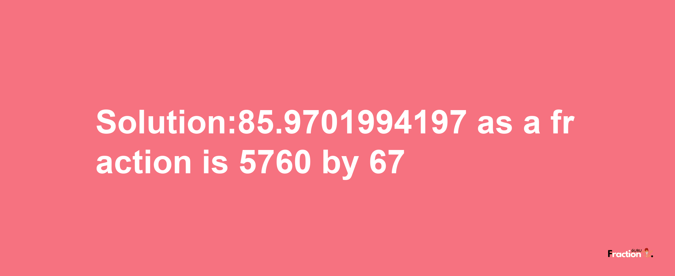 Solution:85.9701994197 as a fraction is 5760/67