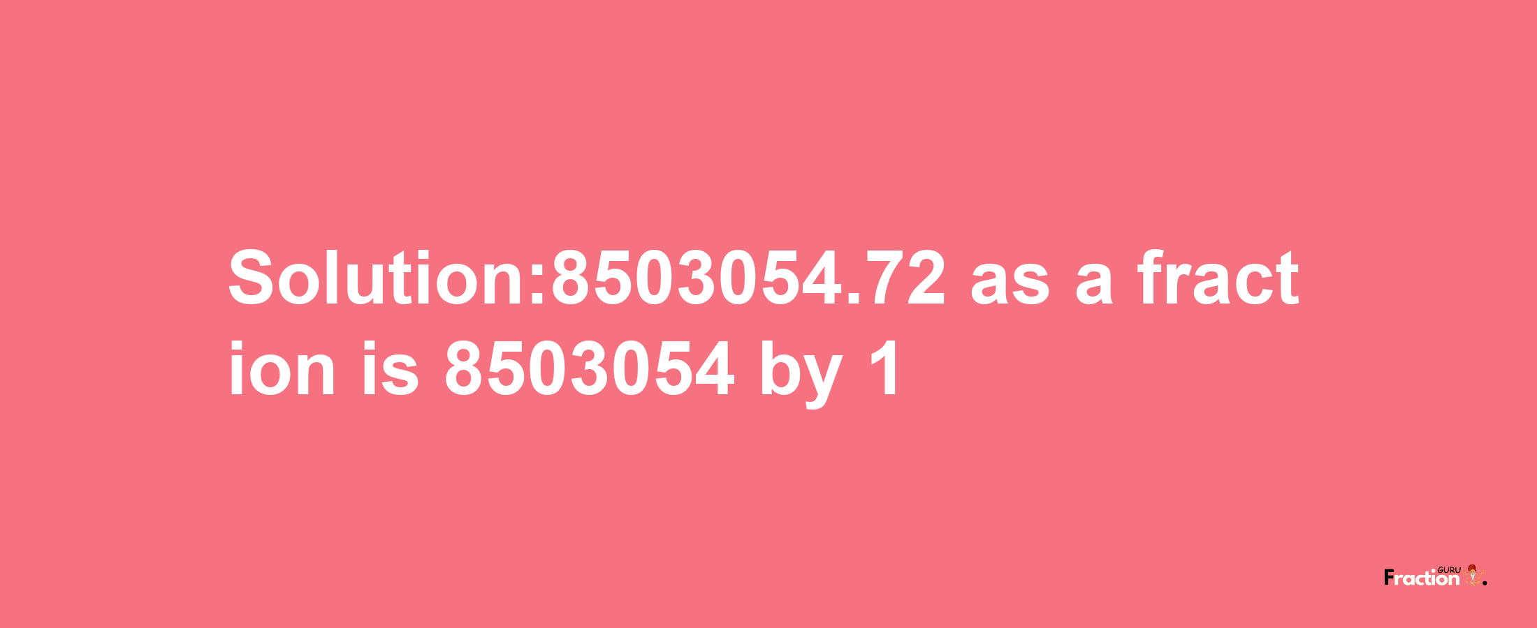 Solution:8503054.72 as a fraction is 8503054/1