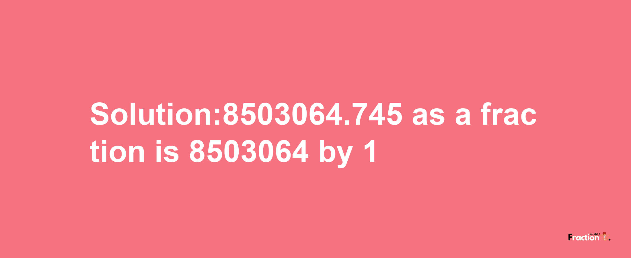 Solution:8503064.745 as a fraction is 8503064/1