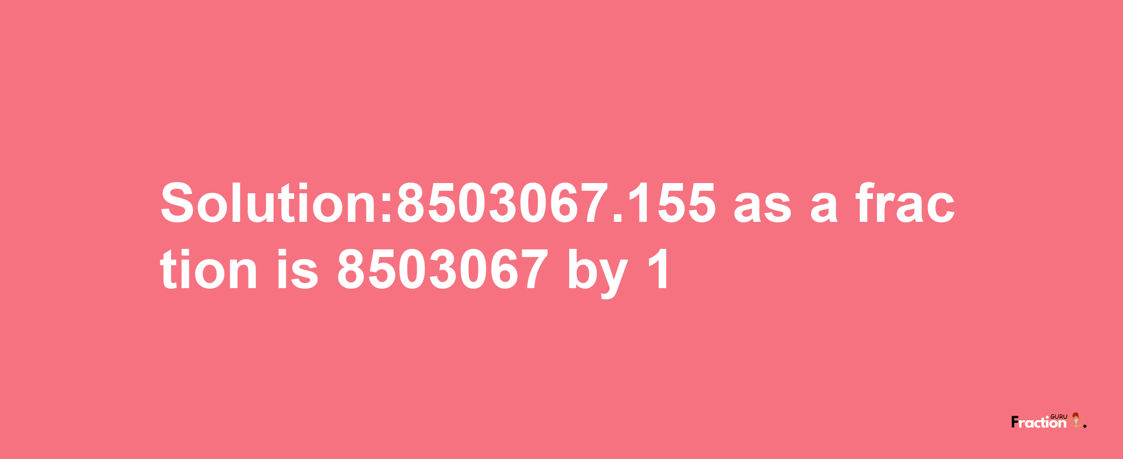 Solution:8503067.155 as a fraction is 8503067/1