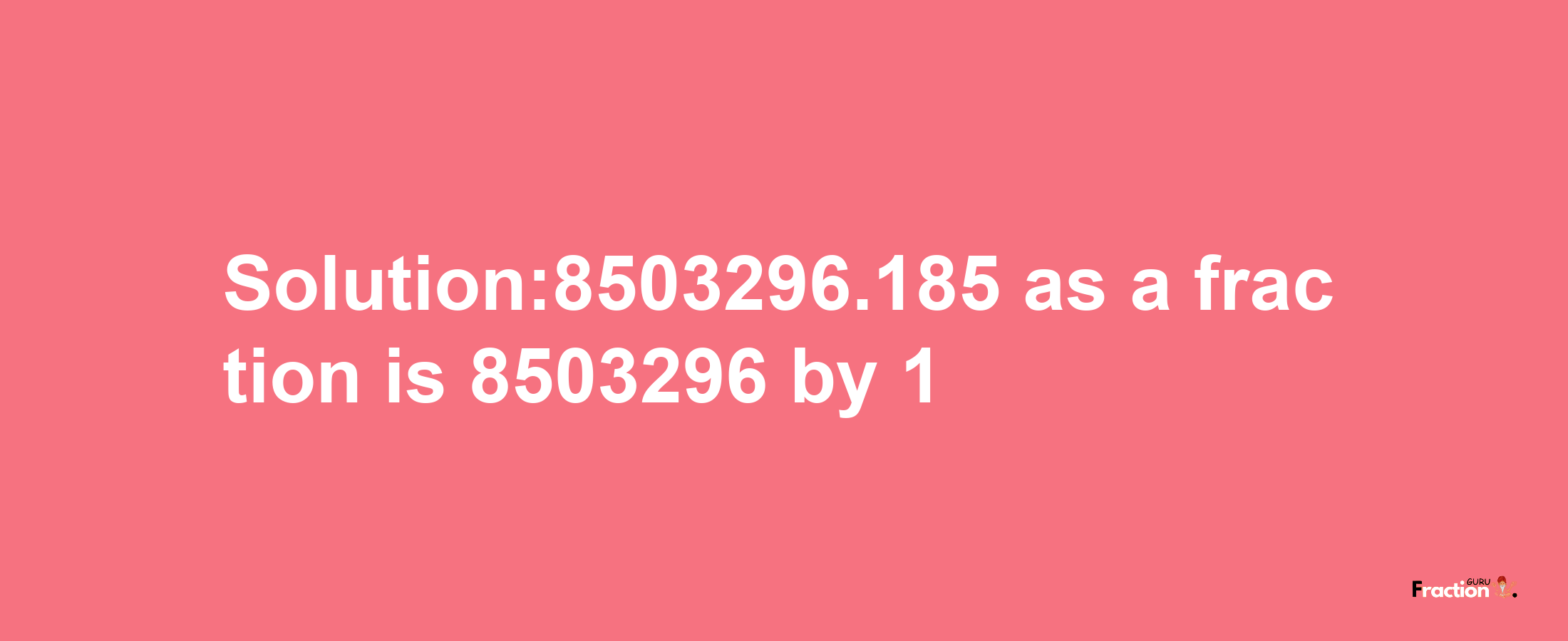 Solution:8503296.185 as a fraction is 8503296/1