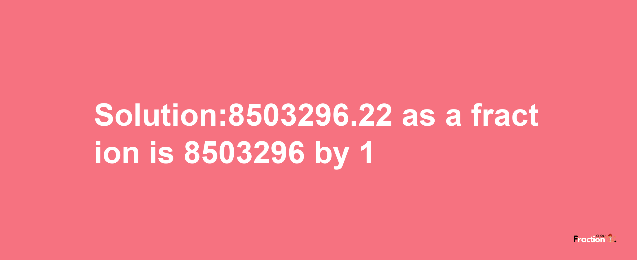 Solution:8503296.22 as a fraction is 8503296/1