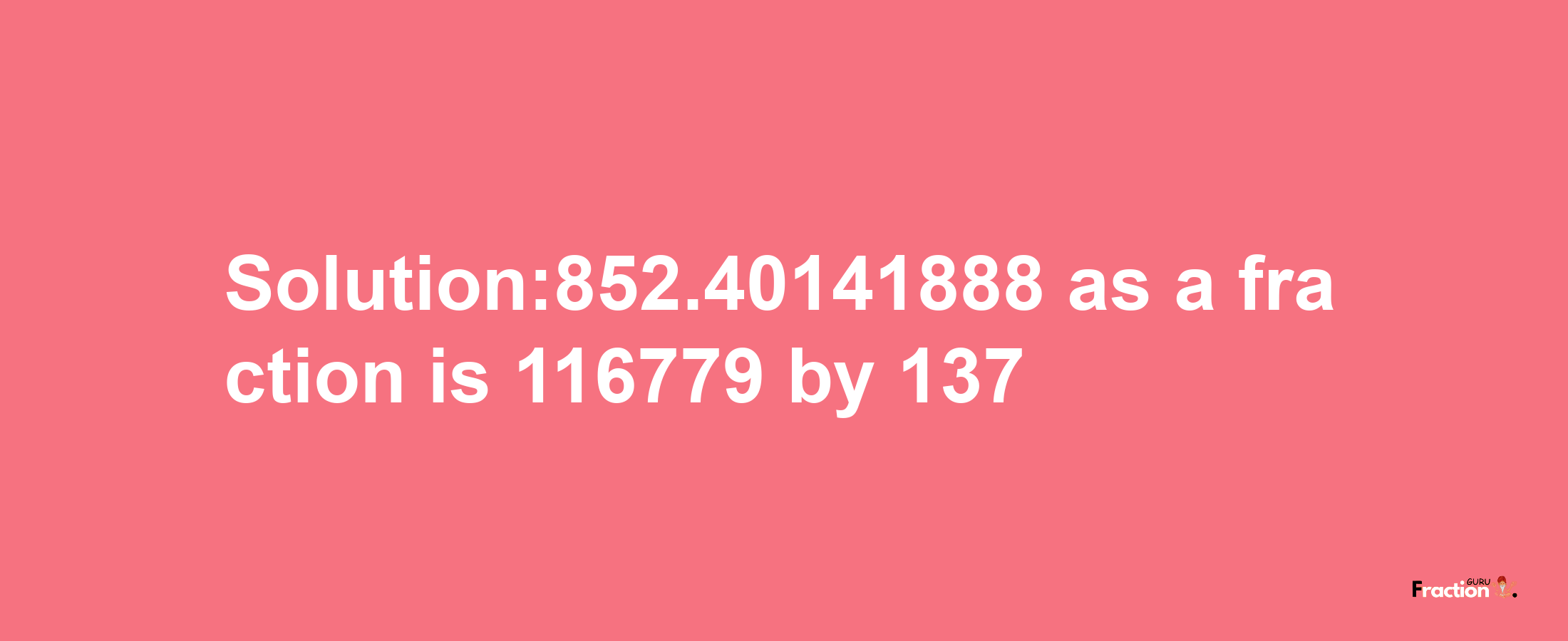 Solution:852.40141888 as a fraction is 116779/137