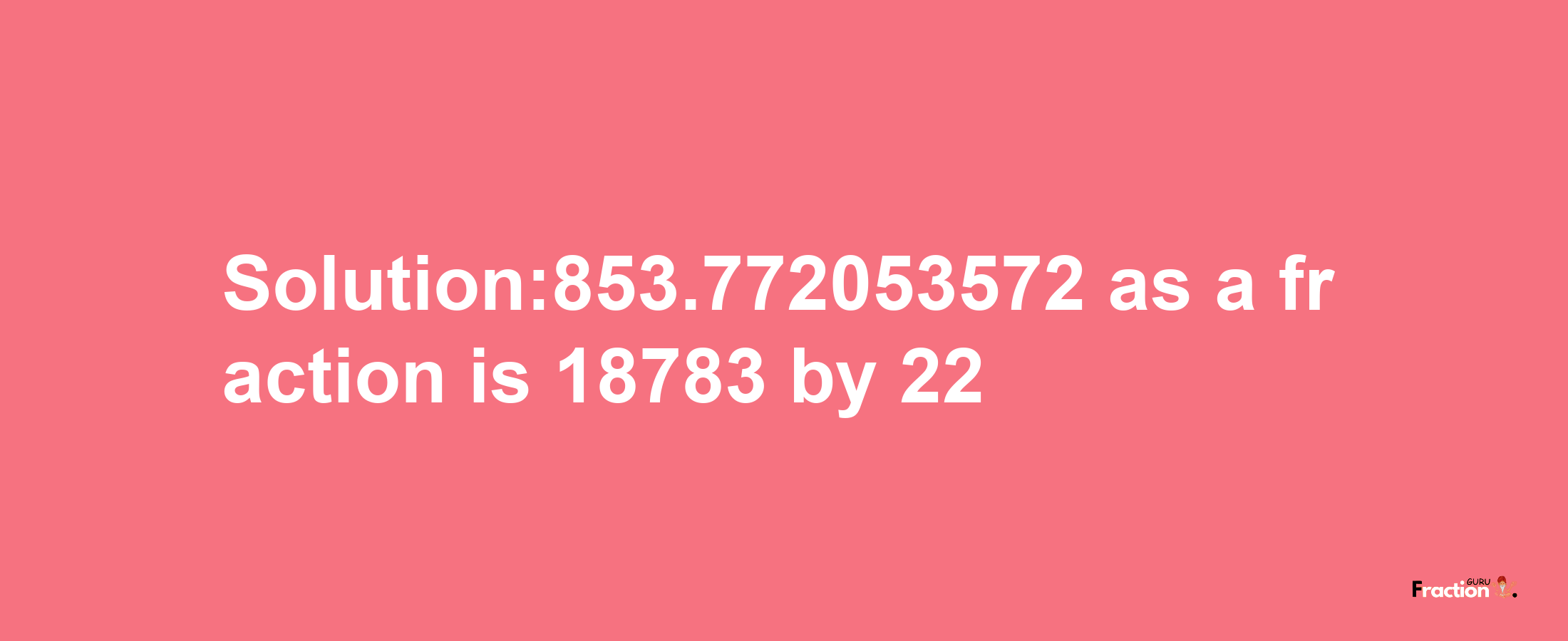 Solution:853.772053572 as a fraction is 18783/22