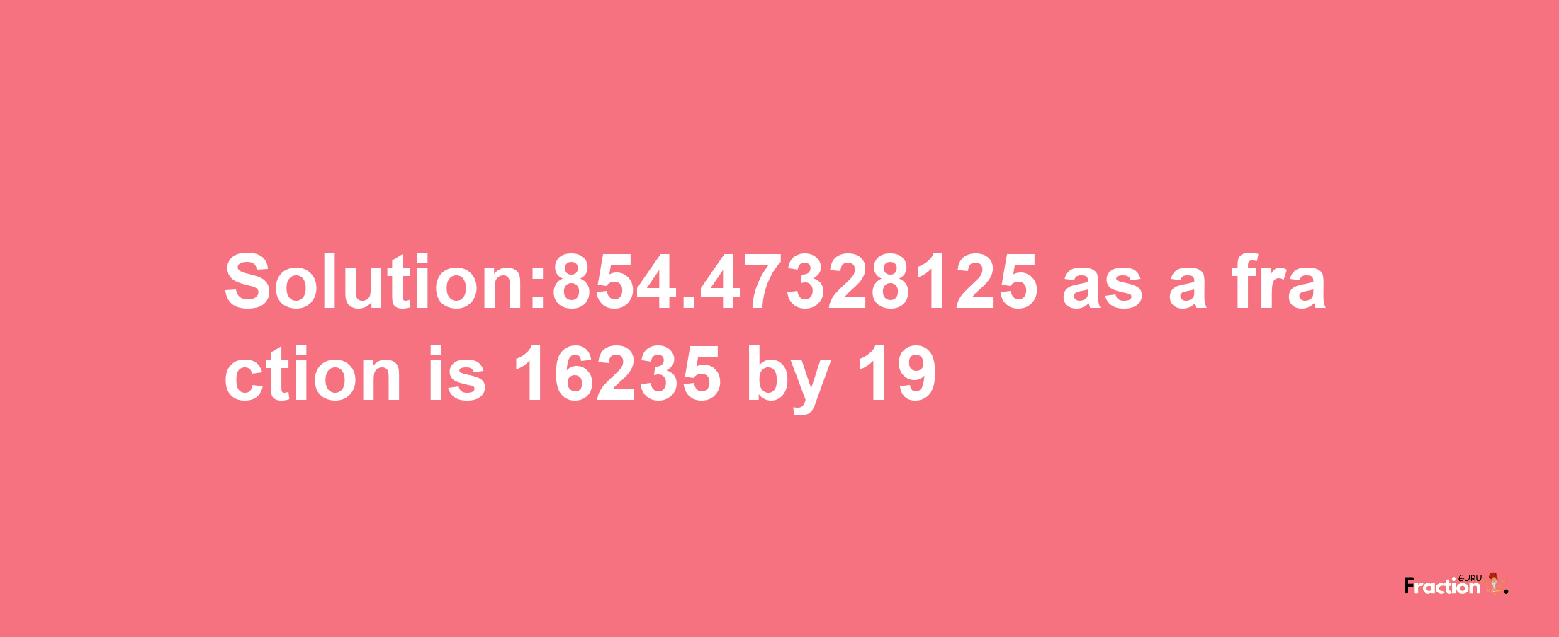 Solution:854.47328125 as a fraction is 16235/19